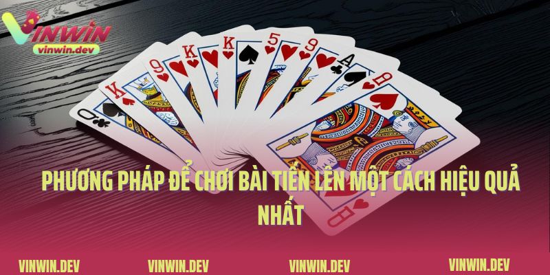 Phương pháp để chơi bài tiến lên một cách hiệu quả nhất