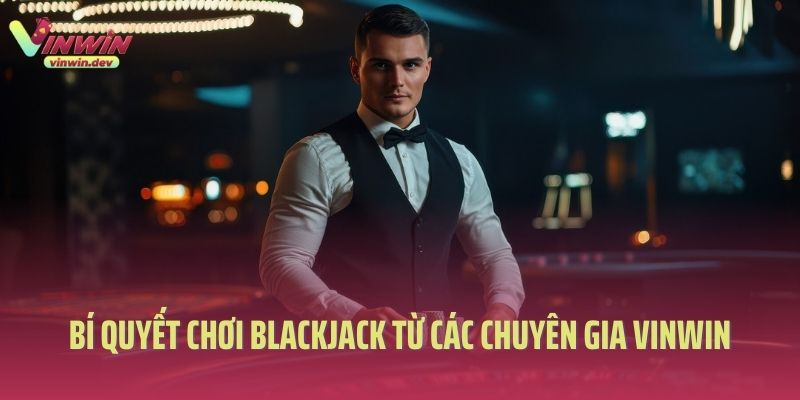 Bí quyết chơi Blackjack từ các chuyên gia Vinwin